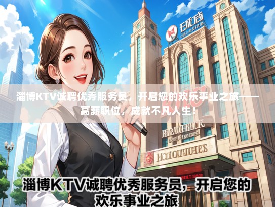 淄博KTV诚聘优秀服务员，开启您的欢乐事业之旅——高薪职位，成就不凡人生！
