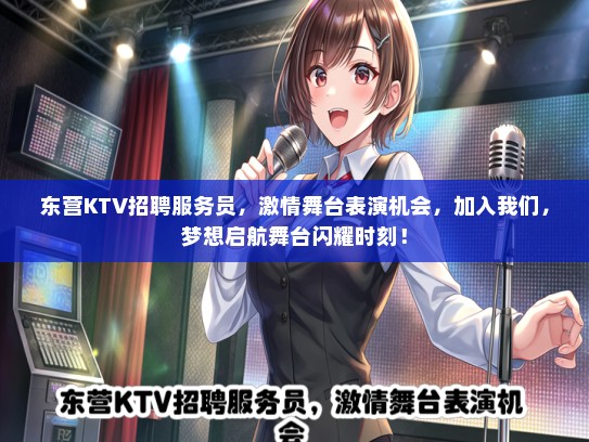 东营KTV招聘服务员，激情舞台表演机会，加入我们，梦想启航舞台闪耀时刻！