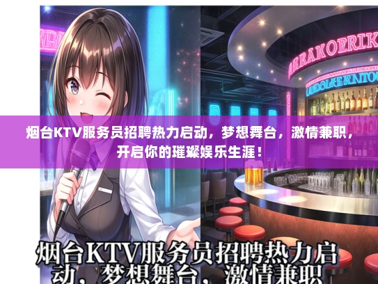 烟台KTV服务员招聘热力启动，梦想舞台，激情兼职，开启你的璀璨娱乐生涯！