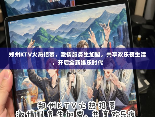 郑州KTV火热招募，激情服务生加盟，共享欢乐夜生活，开启全新娱乐时代