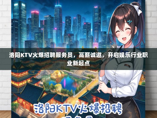 洛阳KTV火爆招聘服务员，高薪诚邀，开启娱乐行业职业新起点