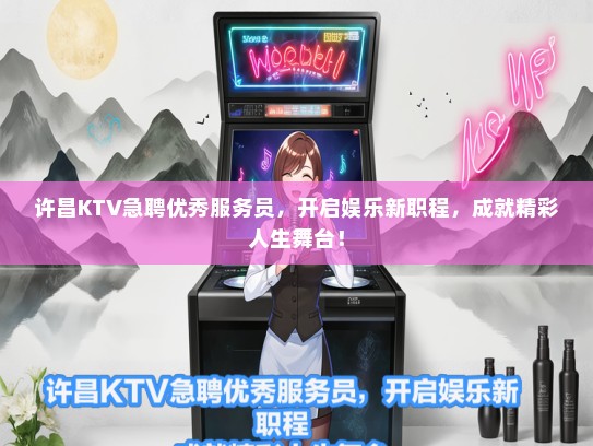 许昌KTV急聘优秀服务员，开启娱乐新职程，成就精彩人生舞台！