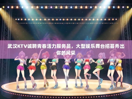 武汉KTV诚聘青春活力服务员，大型娱乐舞台招募秀出你的风采