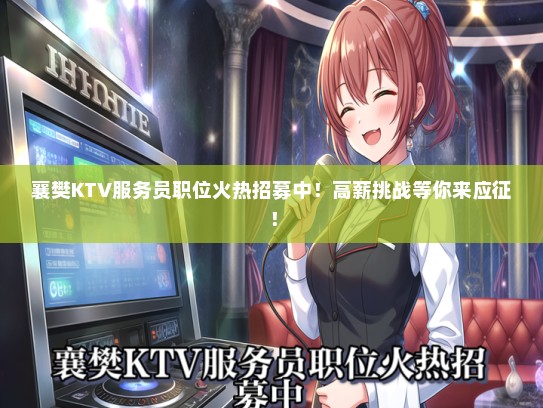 襄樊KTV服务员职位火热招募中！高薪挑战等你来应征！