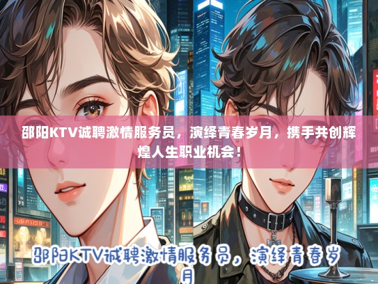 邵阳KTV诚聘激情服务员，演绎青春岁月，携手共创辉煌人生职业机会！