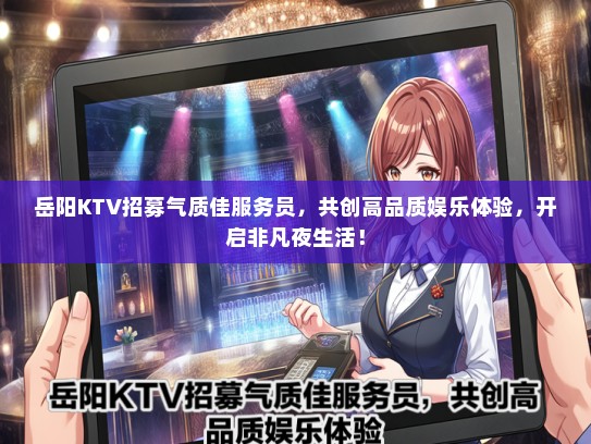 岳阳KTV招募气质佳服务员，共创高品质娱乐体验，开启非凡夜生活！