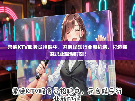 常德KTV服务员招聘中，开启娱乐行业新机遇，打造你的职业辉煌时刻！