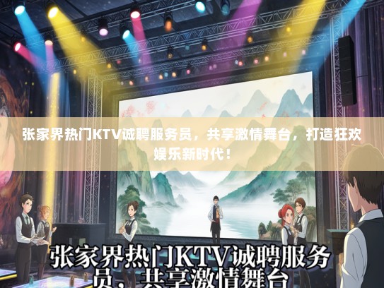 张家界热门KTV诚聘服务员，共享激情舞台，打造狂欢娱乐新时代！