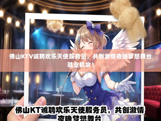 佛山KTV诚聘欢乐天使服务员，共创激情夜晚梦想舞台就业机会！
