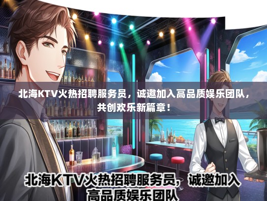 北海KTV火热招聘服务员，诚邀加入高品质娱乐团队，共创欢乐新篇章！