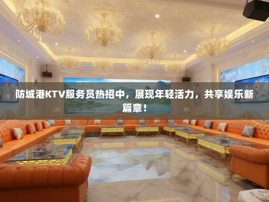 防城港KTV服务员热招中，展现年轻活力，共享娱乐新篇章！