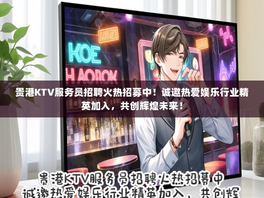 贵港KTV服务员招聘火热招募中！诚邀热爱娱乐行业精英加入，共创辉煌未来！