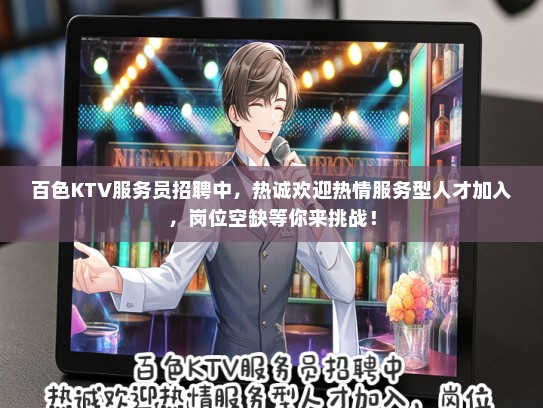 百色KTV服务员招聘中，热诚欢迎热情服务型人才加入，岗位空缺等你来挑战！