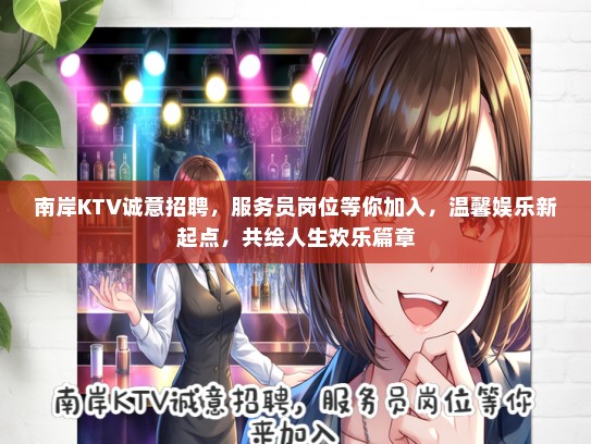 南岸KTV诚意招聘，服务员岗位等你加入，温馨娱乐新起点，共绘人生欢乐篇章