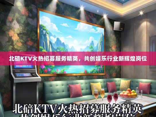 北碚KTV火热招募服务精英，共创娱乐行业新辉煌岗位
