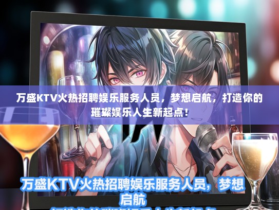 万盛KTV火热招聘娱乐服务人员，梦想启航，打造你的璀璨娱乐人生新起点！