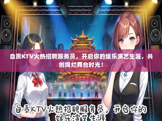 自贡KTV火热招聘服务员，开启你的娱乐演艺生涯，共创绚烂舞台时光！