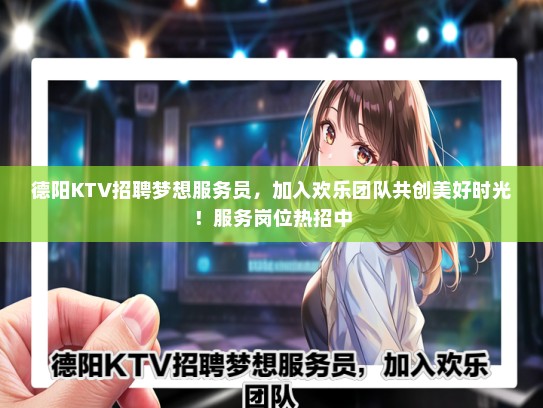 德阳KTV招聘梦想服务员，加入欢乐团队共创美好时光！服务岗位热招中