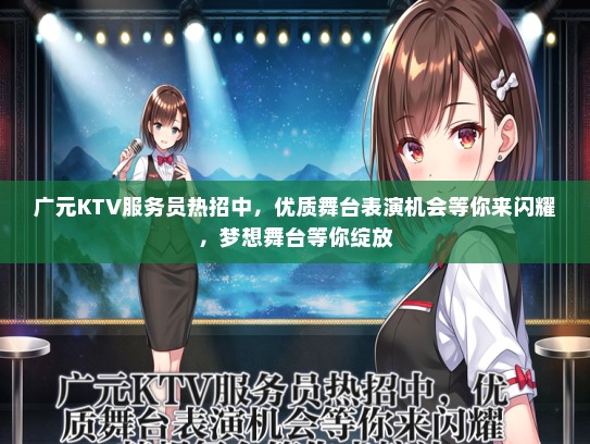 广元KTV服务员热招中，优质舞台表演机会等你来闪耀，梦想舞台等你绽放