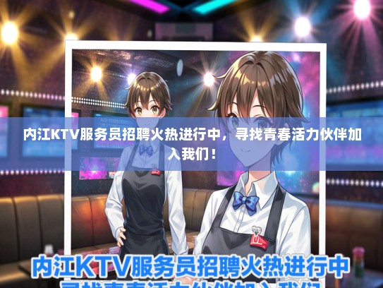 内江KTV服务员招聘火热进行中，寻找青春活力伙伴加入我们！