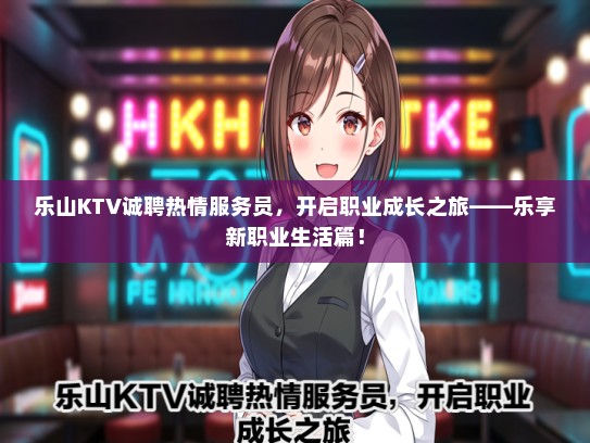 乐山KTV诚聘热情服务员，开启职业成长之旅——乐享新职业生活篇！