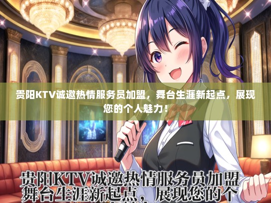 贵阳KTV诚邀热情服务员加盟，舞台生涯新起点，展现您的个人魅力！