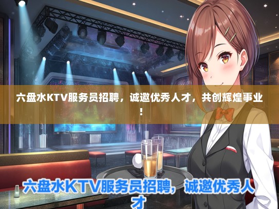 六盘水KTV服务员招聘，诚邀优秀人才，共创辉煌事业！