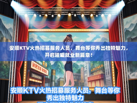 安顺KTV火热招募服务人员，舞台等你秀出独特魅力，开启璀璨就业新篇章！
