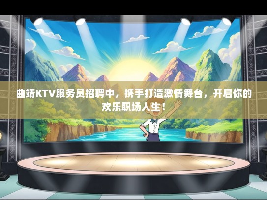 曲靖KTV服务员招聘中，携手打造激情舞台，开启你的欢乐职场人生！