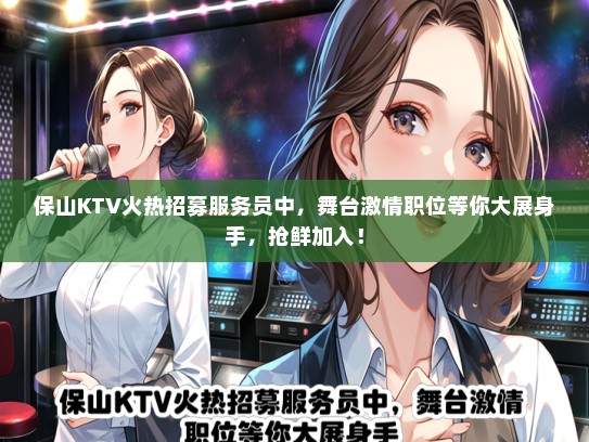 保山KTV火热招募服务员中，舞台激情职位等你大展身手，抢鲜加入！