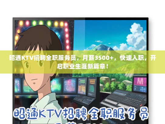 昭通KTV招聘全职服务员，月薪3500+，快速入职，开启职业生涯新篇章！
