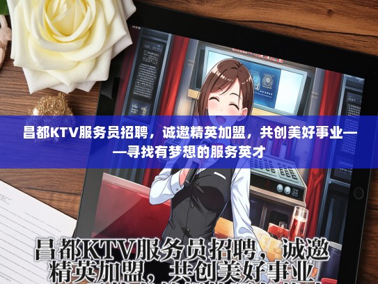 昌都KTV服务员招聘，诚邀精英加盟，共创美好事业——寻找有梦想的服务英才