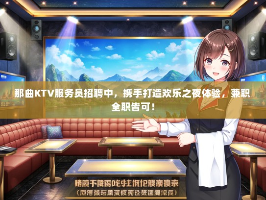 那曲KTV服务员招聘中，携手打造欢乐之夜体验，兼职全职皆可！