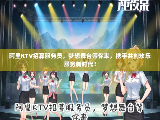 阿里KTV招募服务员，梦想舞台等你来，携手共创欢乐服务新时代！