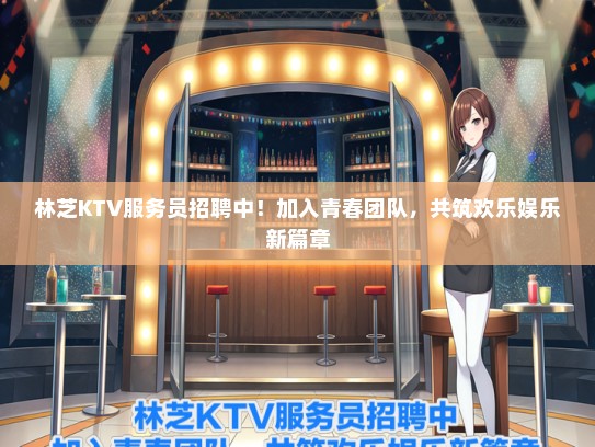 林芝KTV服务员招聘中！加入青春团队，共筑欢乐娱乐新篇章