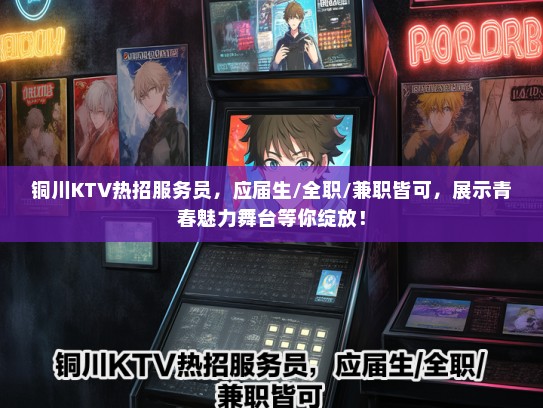 铜川KTV热招服务员，应届生/全职/兼职皆可，展示青春魅力舞台等你绽放！