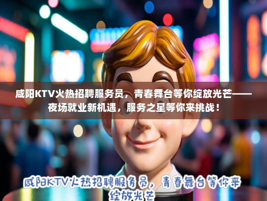 咸阳KTV火热招聘服务员，青春舞台等你绽放光芒——夜场就业新机遇，服务之星等你来挑战！