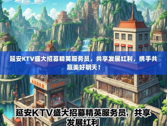 延安KTV盛大招募精英服务员，共享发展红利，携手共赢美好明天！