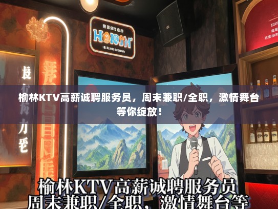 榆林KTV高薪诚聘服务员，周末兼职/全职，激情舞台等你绽放！