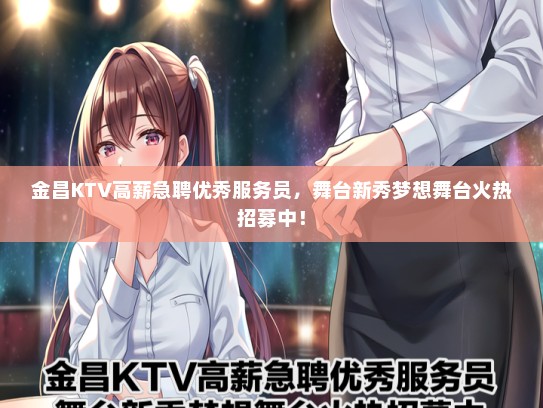 金昌KTV高薪急聘优秀服务员，舞台新秀梦想舞台火热招募中！