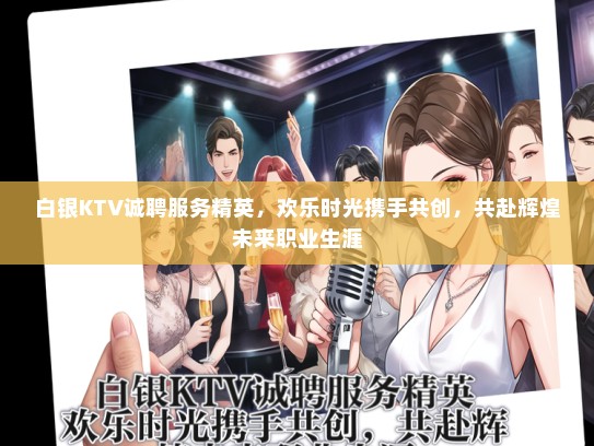 白银KTV诚聘服务精英，欢乐时光携手共创，共赴辉煌未来职业生涯