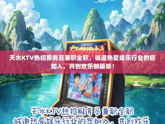 天水KTV热招服务员兼职全职，诚邀热爱娱乐行业的您加入，共创欢乐新篇章！
