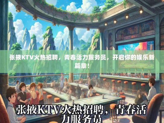 张掖KTV火热招聘，青春活力服务员，开启你的娱乐新篇章！