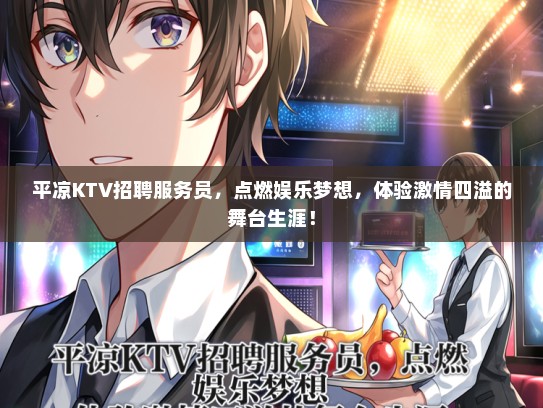 平凉KTV招聘服务员，点燃娱乐梦想，体验激情四溢的舞台生涯！