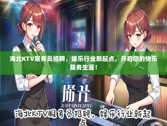 海北KTV服务员招聘，娱乐行业新起点，开启您的快乐服务生涯！