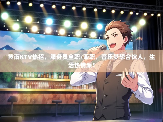 黄南KTV热招，服务员全职/兼职，音乐梦想合伙人，生活热情派！