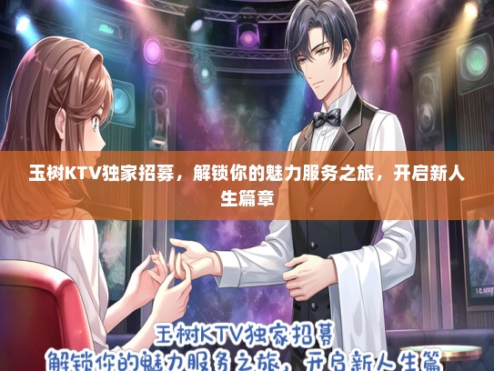 玉树KTV独家招募，解锁你的魅力服务之旅，开启新人生篇章
