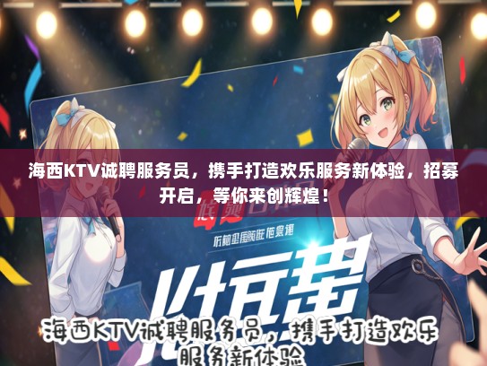 海西KTV诚聘服务员，携手打造欢乐服务新体验，招募开启，等你来创辉煌！