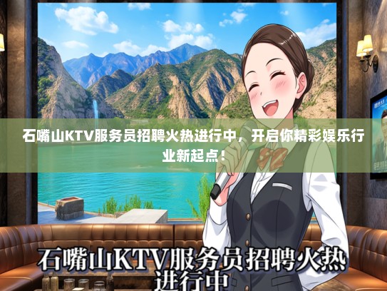 石嘴山KTV服务员招聘火热进行中，开启你精彩娱乐行业新起点！