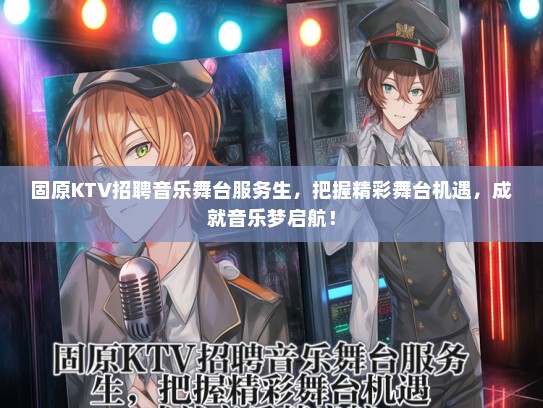 固原KTV招聘音乐舞台服务生，把握精彩舞台机遇，成就音乐梦启航！